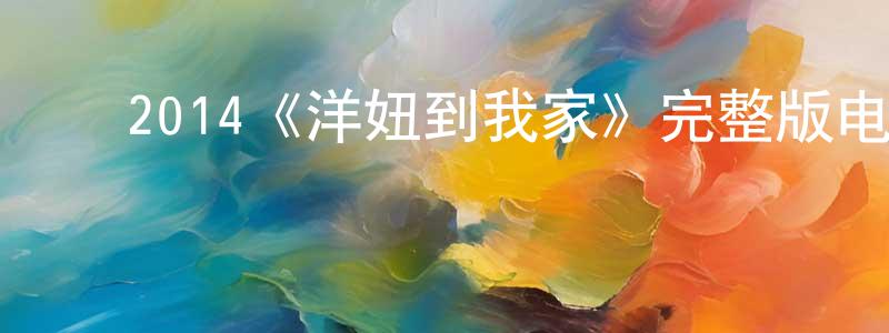 ﻿柴金燕发布﻿2014《洋妞到我家》完整版电影/在线观看/百度云-美剧天堂